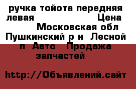 ручка тойота передняя левая 69206-05020-B0 › Цена ­ 1 500 - Московская обл., Пушкинский р-н, Лесной п. Авто » Продажа запчастей   